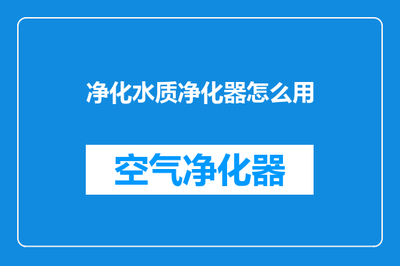 水質(zhì)凈化器使用全指南 從安裝到維護(hù)的詳細(xì)步驟